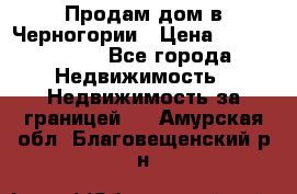 Продам дом в Черногории › Цена ­ 12 800 000 - Все города Недвижимость » Недвижимость за границей   . Амурская обл.,Благовещенский р-н